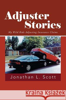 Adjuster Stories: My Wild Ride Adjusting Insurance Claims Scott, Jonathan L. 9781491713259 iUniverse.com - książka
