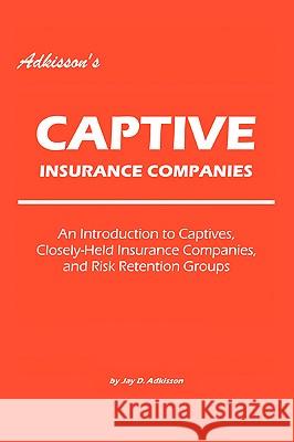 Adkisson's Captive Insurance Companies: An Introduction to Captives, Closely-Held Insurance Companies, and Risk Retention Groups Adkisson, Jay D. 9780595422371 iUniverse - książka