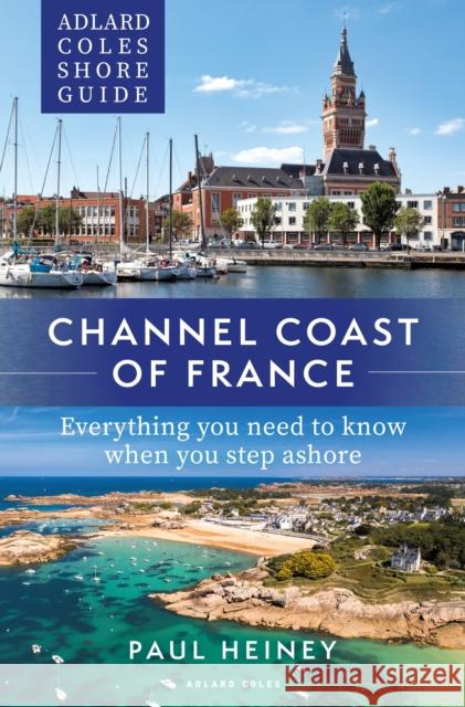 Adlard Coles Shore Guide: Channel Coast of France: Everything You Need to Know When You Step Ashore Heiney, Paul 9781472985699 Adlard Coles Nautical Press - książka