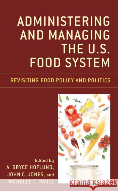 Administering and Managing the U.S. Food System: Revisiting Food Policy and Politics A. Bryce Hoflund John C. Jones Michelle C. Pautz 9781793633330 Lexington Books - książka