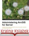 Administering Arcgis for Server Nasser, Hussein 9781782177364 Packt Publishing