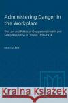 Administering Danger in the Workplace Eric Tucker 9780802067654 University of Toronto Press