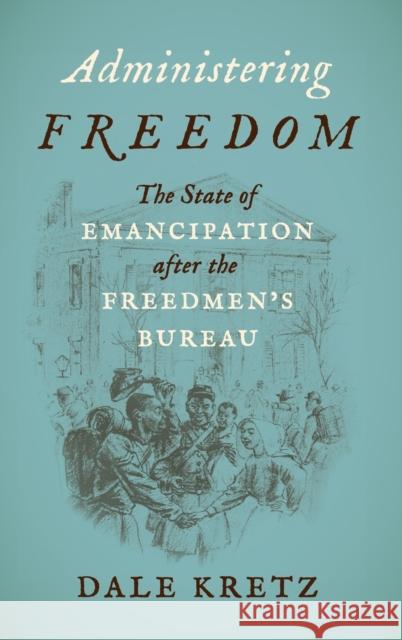 Administering Freedom: The State of Emancipation after the Freedmen's Bureau Kretz, Dale 9781469671017 University of North Carolina Press - książka