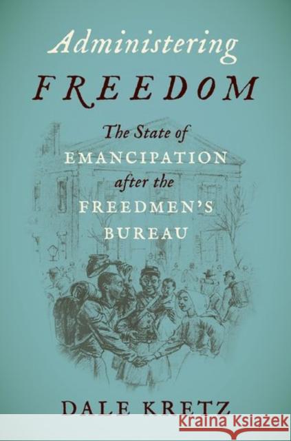 Administering Freedom: The State of Emancipation after the Freedmen's Bureau Kretz, Dale 9781469671024 University of North Carolina Press - książka