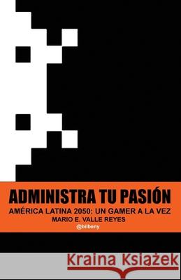 Administra tu Pasion: America Latina 2050 Un Gamer A La Vez Mario Vall 9781500884918 Createspace Independent Publishing Platform - książka