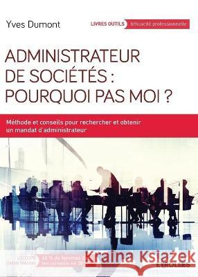 Administrateur de sociétés: Pourquoi pas moi ?: Méthode et conseils pour rechercher et obtenir un mandat d'administrateur Yves Dumont 9782212564198 Eyrolles Group - książka