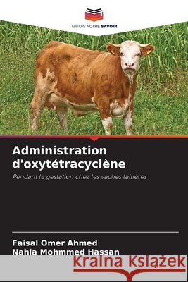Administration d'oxytétracyclène AHMED, FAISAL OMER, HASSAN, NAHLA MOHMMED 9786208486846 Editions Notre Savoir - książka