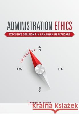 Administration Ethics: Executive Decisions in Canadian Healthcare Joseph Byrne   9781551309637 Canadian Scholars Press - książka