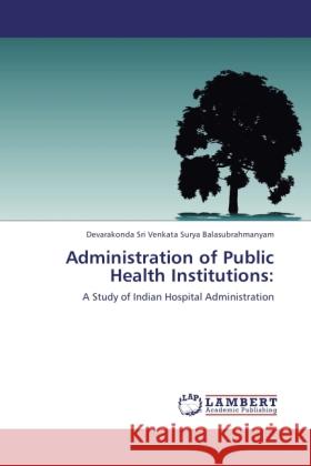 Administration of Public Health Institutions: Balasubrahmanyam, Devarakonda Sri Venkata Surya 9783846533871 LAP Lambert Academic Publishing - książka