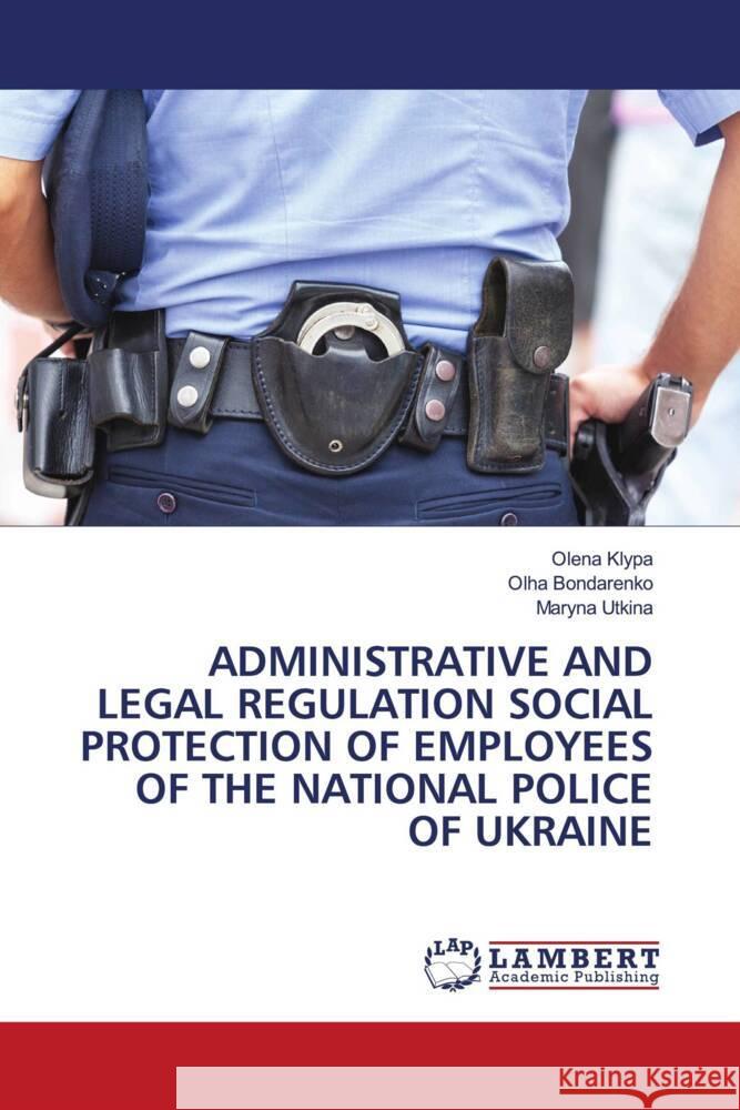 ADMINISTRATIVE AND LEGAL REGULATION SOCIAL PROTECTION OF EMPLOYEES OF THE NATIONAL POLICE OF UKRAINE Klypa, Olena, Bondarenko, Olha, Utkina, Maryna 9786204738987 LAP Lambert Academic Publishing - książka