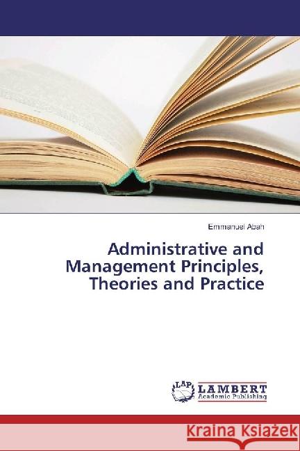 Administrative and Management Principles, Theories and Practice Abah, Emmanuel 9783330345072 LAP Lambert Academic Publishing - książka