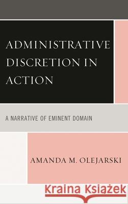 Administrative Discretion in Action: A Narrative of Eminent Domain Olejarski, Amanda M. 9781498510943 Lexington Books - książka
