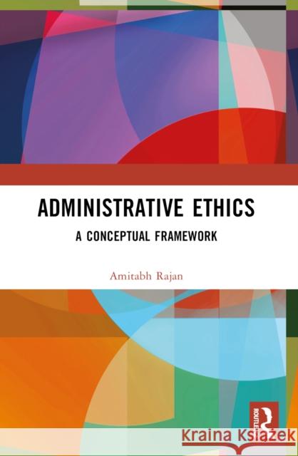 Administrative Ethics: A Conceptual Framework Amitabh Rajan 9781032633084 Routledge India - książka