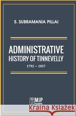 Administrative History of Tinnevelly 1792 - 1857 S Subramania Pillai   9788180943652 Mjp Publishers - książka