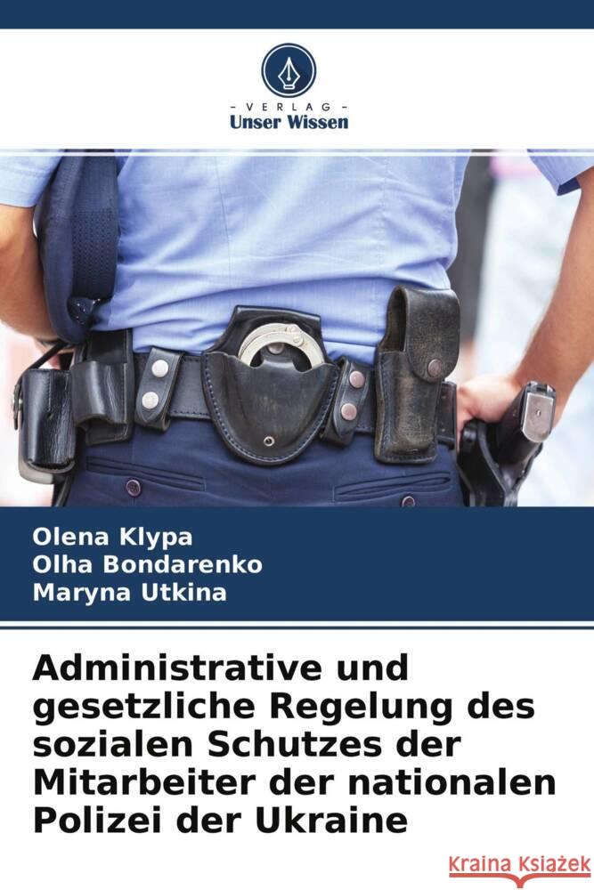 Administrative und gesetzliche Regelung des sozialen Schutzes der Mitarbeiter der nationalen Polizei der Ukraine Klypa, Olena, Bondarenko, Olha, Utkina, Maryna 9786204487670 Verlag Unser Wissen - książka