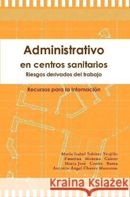 Administrativo en centros sanitarios: Riesgos derivados del trabajo. Recursos para la información María Isabel Subires Trujillo, Faustina Moreno Calero, María José Cortés Barea 9781471662072 Lulu Press Inc - książka