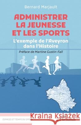 Administrer la Jeunesse et les Sports: L'exemple de l'Aveyron dans l'Histoire Bernard Marjault Martine Gustin-Fall 9782336538860 Editions L'Harmattan - książka