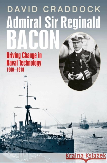 Admiral Sir Reginald Bacon: Driving Change in Naval Technology 1900–1918 David Craddock 9781036145897 Pen & Sword Books Ltd - książka