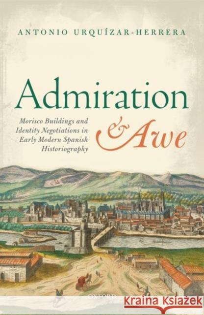 Admiration and Awe: Morisco Buildings and Identity Negotiations in Early Modern Spanish Historiography Antonio Urquizar-Herrera 9780198797456 Oxford University Press, USA - książka