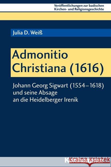 Admonitio Christiana (1616): Johann Georg Sigwart (1554-1618) Und Seine Absage an Die Heidelberger Irenik Weiss, Julia D. 9783170354975 Kohlhammer - książka