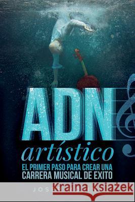 ADN Artístico: El primer paso para crear una carrera musical de éxito Molina, Josep 9781523923670 Createspace Independent Publishing Platform - książka