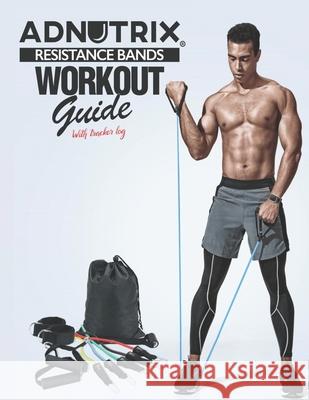 Adnutrix Resistance Bands Workout Guide: with Tracker Log Adnutrix Creation 9798706102746 Independently Published - książka