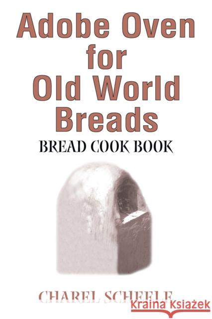 Adobe Oven for Old World Breads: Bread Cook Book Scheele, Charel 9780595243426 Writers Club Press - książka
