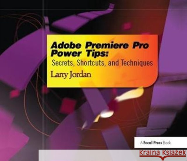 Adobe Premiere Pro Power Tips: Secrets, Shortcuts, and Techniques Larry Jordan 9781138426108 Focal Press - książka