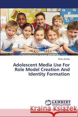 Adolescent Media Use For Role Model Creation And Identity Formation Jacobs Eliza 9783659542008 LAP Lambert Academic Publishing - książka