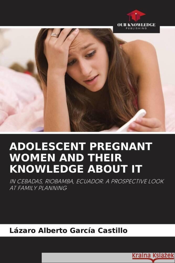 ADOLESCENT PREGNANT WOMEN AND THEIR KNOWLEDGE ABOUT IT García Castillo, Lázaro Alberto 9786204781327 Our Knowledge Publishing - książka