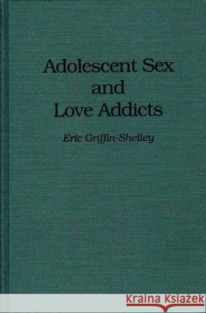 Adolescent Sex and Love Addicts Eri Griffin-Shelley Eric Griffin-Shelley 9780275946814 Praeger Publishers - książka