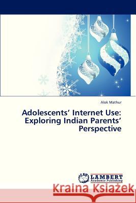 Adolescents' Internet Use: Exploring Indian Parents' Perspective Mathur Alok 9783846506363 LAP Lambert Academic Publishing - książka