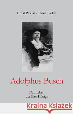 Adolphus Busch: Das Leben des Bier-Königs Probst, Doris 9781793358721 Independently Published - książka