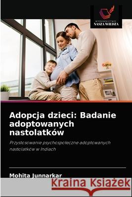 Adopcja dzieci: Badanie adoptowanych nastolatków Junnarkar, Mohita 9786203291582 Wydawnictwo Nasza Wiedza - książka