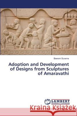 Adoption and Development of Designs from Sculptures of Amaravathi Beeram Suvarna 9786200077639 LAP Lambert Academic Publishing - książka