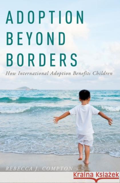 Adoption Beyond Borders: How International Adoption Benefits Children Rebecca J. Compton 9780190914813 Oxford University Press, USA - książka