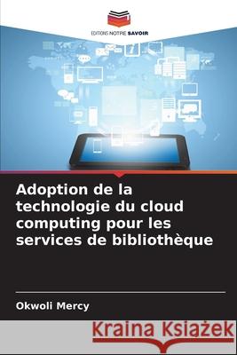 Adoption de la technologie du cloud computing pour les services de bibliothèque Mercy, Okwoli 9786203844054 Editions Notre Savoir - książka