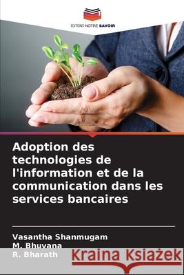 Adoption des technologies de l'information et de la communication dans les services bancaires Shanmugam, Vasantha, Bhuvana, M., Bharath, R. 9786208860004 Editions Notre Savoir - książka