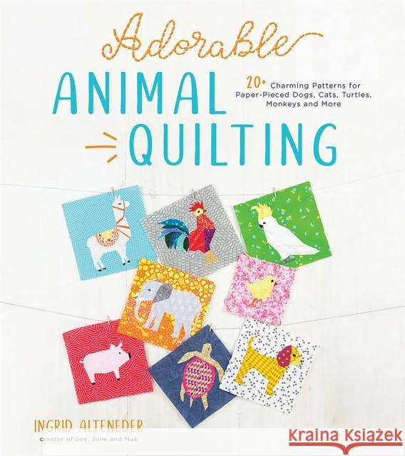 Adorable Animal Quilting: 20+ Charming Patterns for Paper-Pieced Dogs, Cats, Turtles, Monkeys and More Alteneder, Ingrid 9781645670582 Page Street Publishing - książka