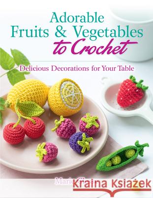 Adorable Fruits & Vegetables to Crochet: Delicious Decorations for Your Table Clesse, Marie 9780486842776 Dover Publications - książka