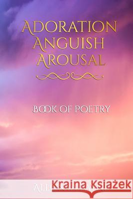 Adoration Anguish Arousal: Book of Poetry Allonya Payne 9781981304011 Createspace Independent Publishing Platform - książka