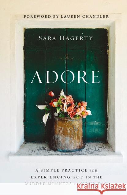 Adore: A Simple Practice for Experiencing God in the Middle Minutes of Your Day Sara Hagerty 9780310370024 Zondervan - książka