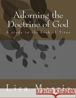 Adorning The Doctrine of God. A study in the book of Titus Morris, Lisa a. 9781499666564 Createspace - książka