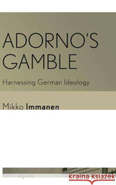 Adorno's Gamble: Harnessing German Ideology Mikko Immanen 9781501779510 Cornell University Press and Cornell Universi - książka