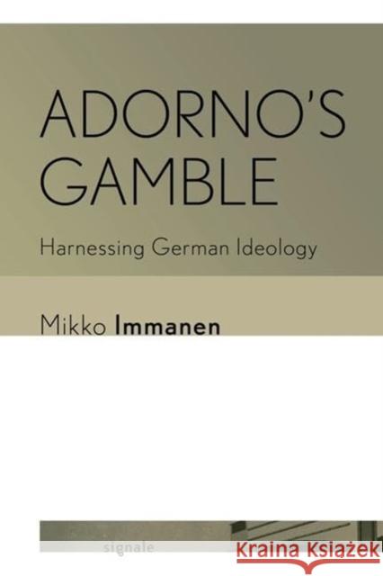 Adorno's Gamble: Harnessing German Ideology Mikko Immanen 9781501779527 Cornell University Press and Cornell Universi - książka