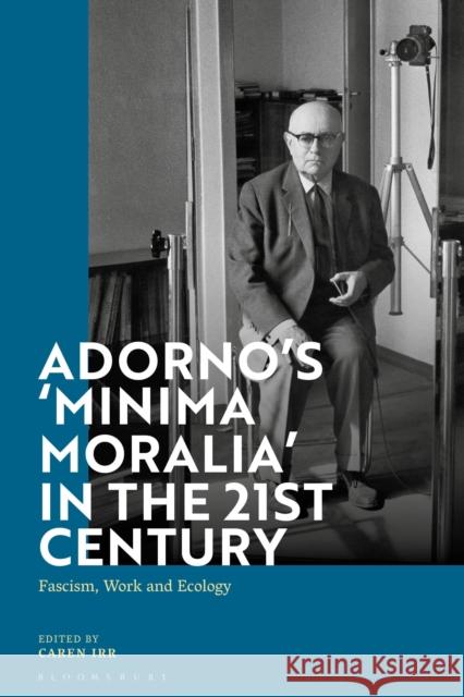 Adorno's 'Minima Moralia' in the 21st Century: Fascism, Work, and Ecology Irr, Caren 9781350198838 Bloomsbury Academic - książka