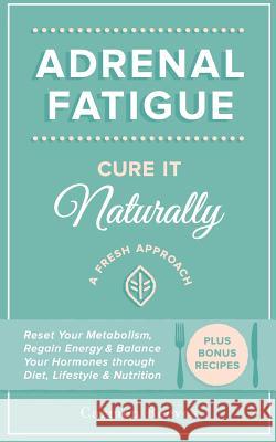 Adrenal Fatigue: Cure it Naturally - A Fresh Approach to Reset Your Metabolism, Regain Energy & Balance Hormones through Diet, Lifestyl Reeves, Carmen 9781517292836 Createspace - książka