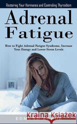 Adrenal Fatigue: Restoring Your Hormones and ControlingThyroidism (How to Fight Adrenal Fatigue Syndrome, Increase Your Energy and Lowe Edmund Rohde 9781998901371 Bengion Cosalas - książka