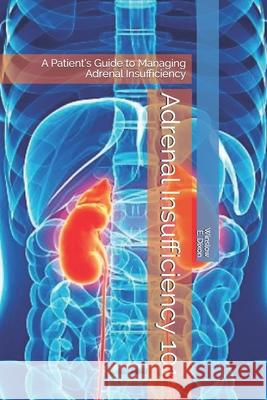 Adrenal Insufficiency 101: A Patient's Guide to Managing Adrenal Insufficiency Adrenal Alternatives Foundation Winslow E. Dixon 9781734907308 R. R. Bowker - książka