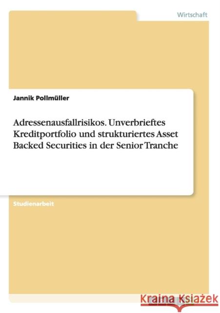 Adressenausfallrisikos. Unverbrieftes Kreditportfolio und strukturiertes Asset Backed Securities in der Senior Tranche Jannik Pollmuller   9783656970194 Grin Verlag Gmbh - książka